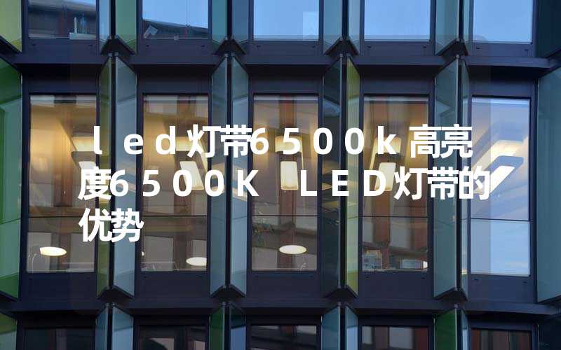 led灯带6500k高亮度6500K LED灯带的优势